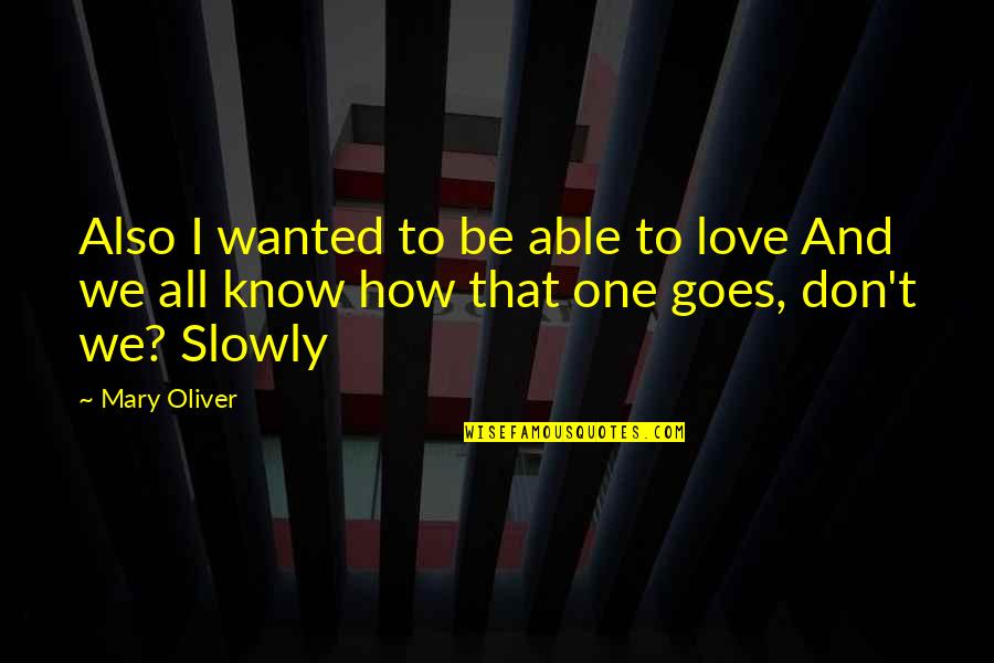 Pictures With Unrelated Quotes By Mary Oliver: Also I wanted to be able to love