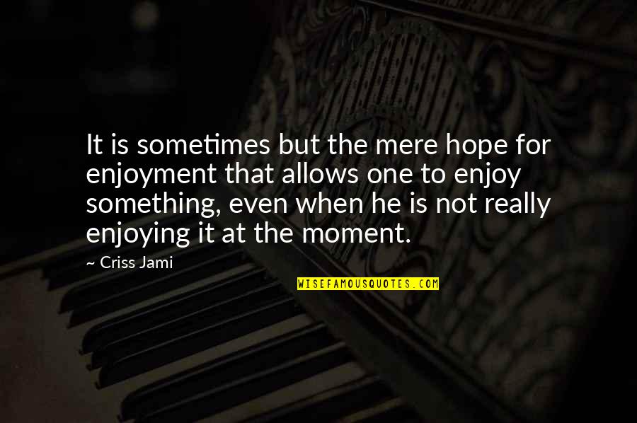 Picturesque One Line Quotes By Criss Jami: It is sometimes but the mere hope for