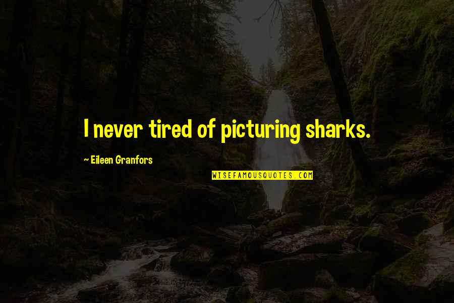 Picturing Quotes By Eileen Granfors: I never tired of picturing sharks.