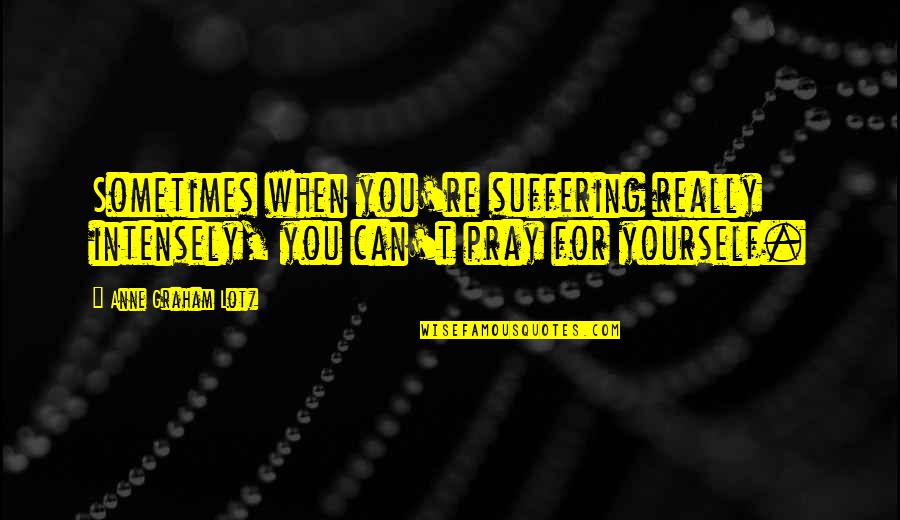 Pidamayaye Quotes By Anne Graham Lotz: Sometimes when you're suffering really intensely, you can't