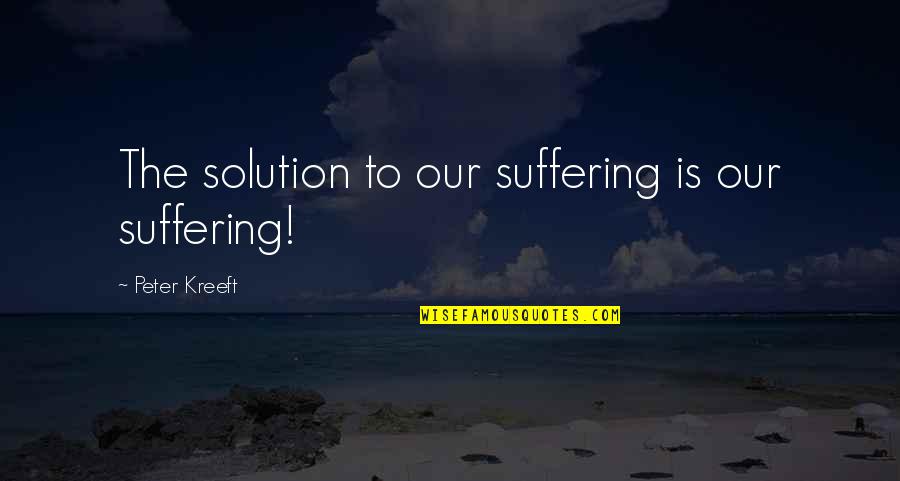 Piddingtons Funeral Notices Quotes By Peter Kreeft: The solution to our suffering is our suffering!