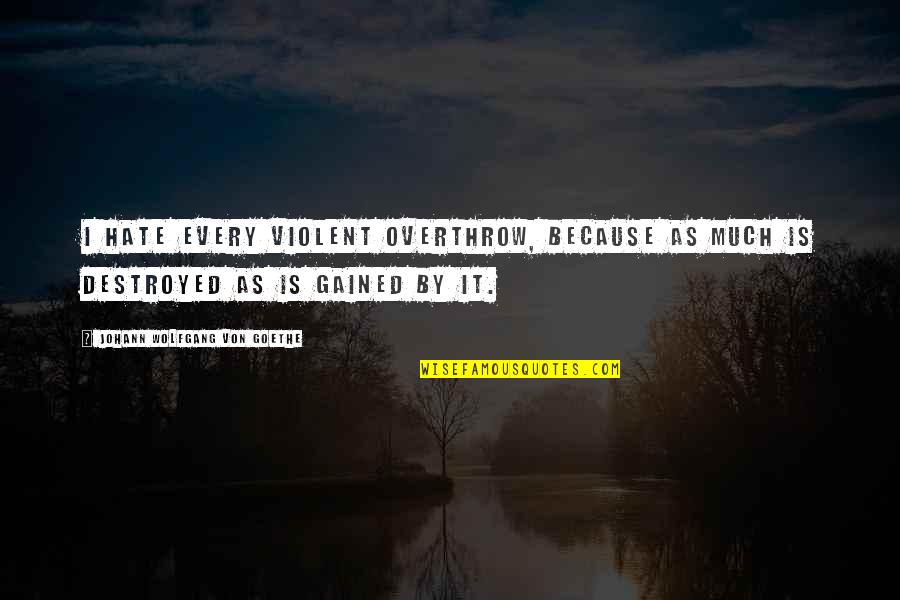 Piddled Myself Quotes By Johann Wolfgang Von Goethe: I hate every violent overthrow, because as much Piddled Myself Quotes By Johann Wolfgang Von Goethe: I hate every violent overthrow, because as much