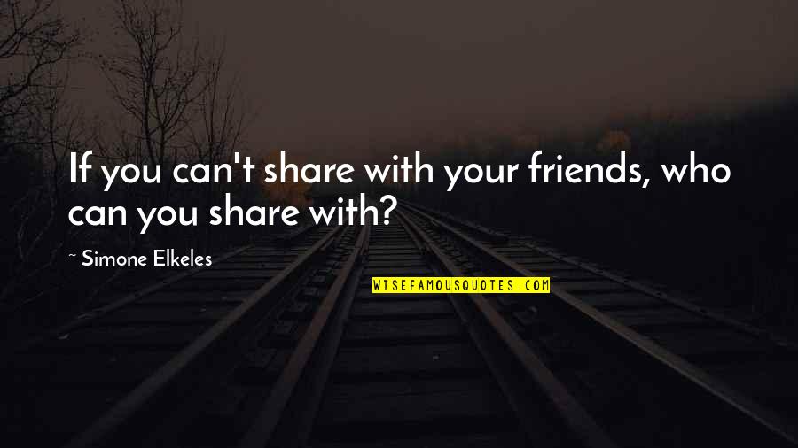 Piddled Myself Quotes By Simone Elkeles: If you can't share with your friends, who Piddled Myself Quotes By Simone Elkeles: If you can't share with your friends, who