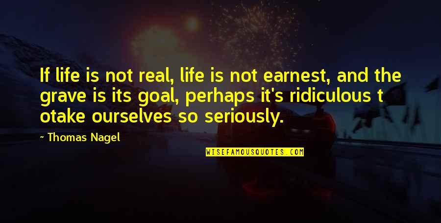 Piddled Myself Quotes By Thomas Nagel: If life is not real, life is not Piddled Myself Quotes By Thomas Nagel: If life is not real, life is not