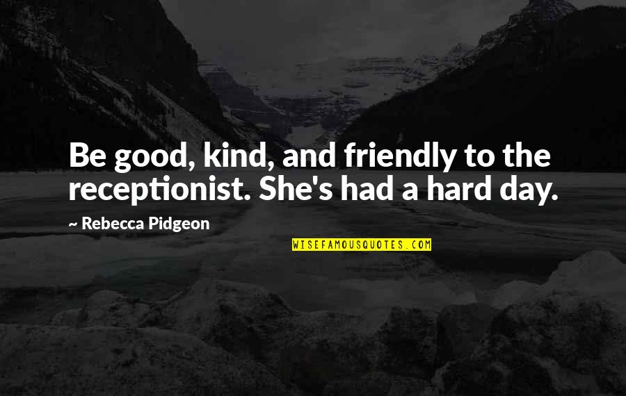 Pidgeon Quotes By Rebecca Pidgeon: Be good, kind, and friendly to the receptionist. Pidgeon Quotes By Rebecca Pidgeon: Be good, kind, and friendly to the receptionist.