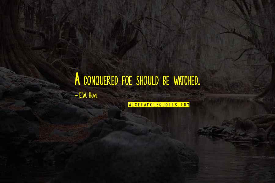 Pidgin Hustle Quotes By E.W. Howe: A conquered foe should be watched.