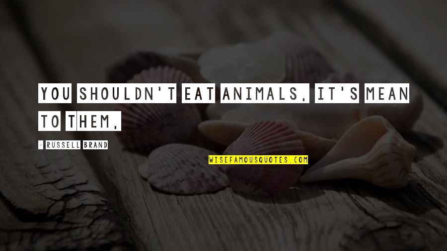 Pidiendolo Quotes By Russell Brand: You shouldn't eat animals, it's mean to them, Pidiendolo Quotes By Russell Brand: You shouldn't eat animals, it's mean to them,