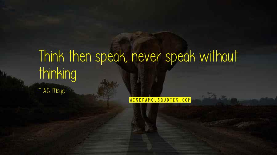 Pidni Quotes By A.G. Moye: Think then speak, never speak without thinking Pidni Quotes By A.G. Moye: Think then speak, never speak without thinking