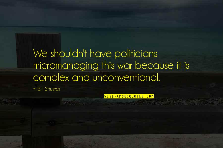 Pidoto Quotes By Bill Shuster: We shouldn't have politicians micromanaging this war because Pidoto Quotes By Bill Shuster: We shouldn't have politicians micromanaging this war because