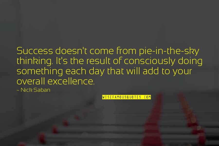 Pie Day Quotes By Nick Saban: Success doesn't come from pie-in-the-sky thinking. It's the