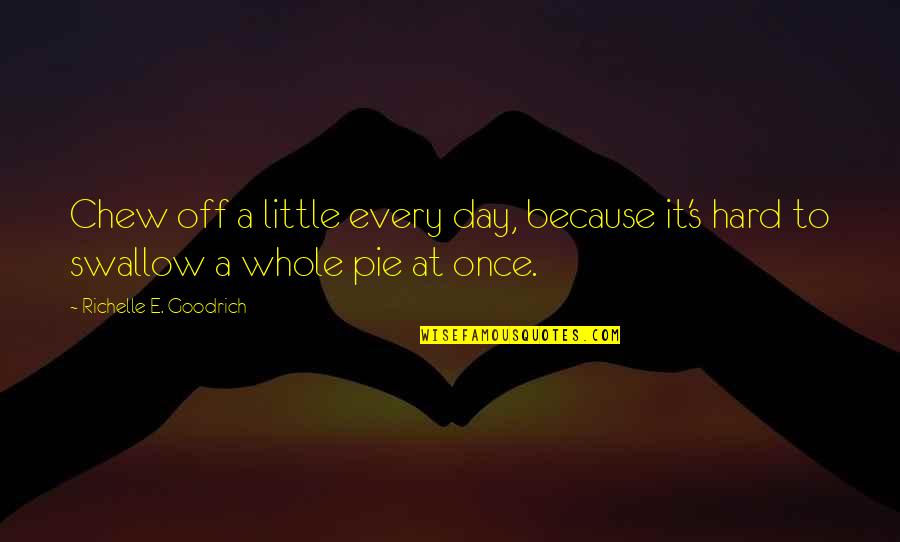 Pie Day Quotes By Richelle E. Goodrich: Chew off a little every day, because it's