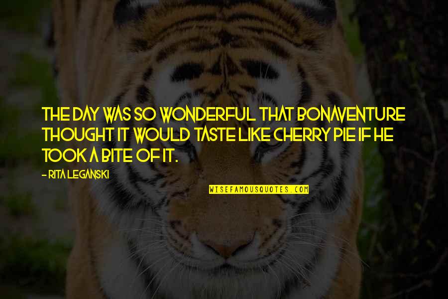 Pie Day Quotes By Rita Leganski: The day was so wonderful that Bonaventure thought