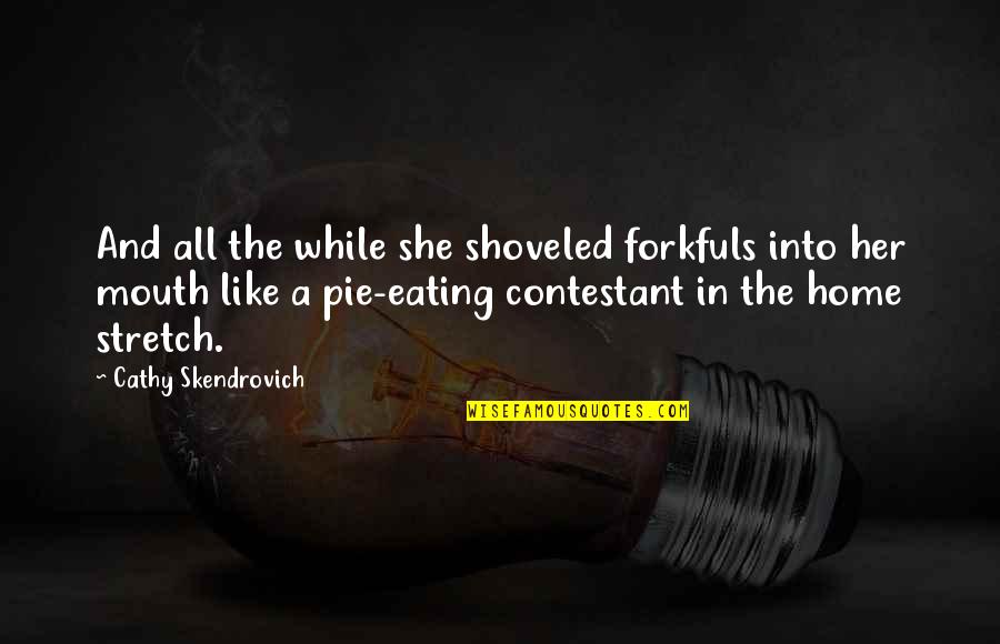 Pie Eating Quotes By Cathy Skendrovich: And all the while she shoveled forkfuls into