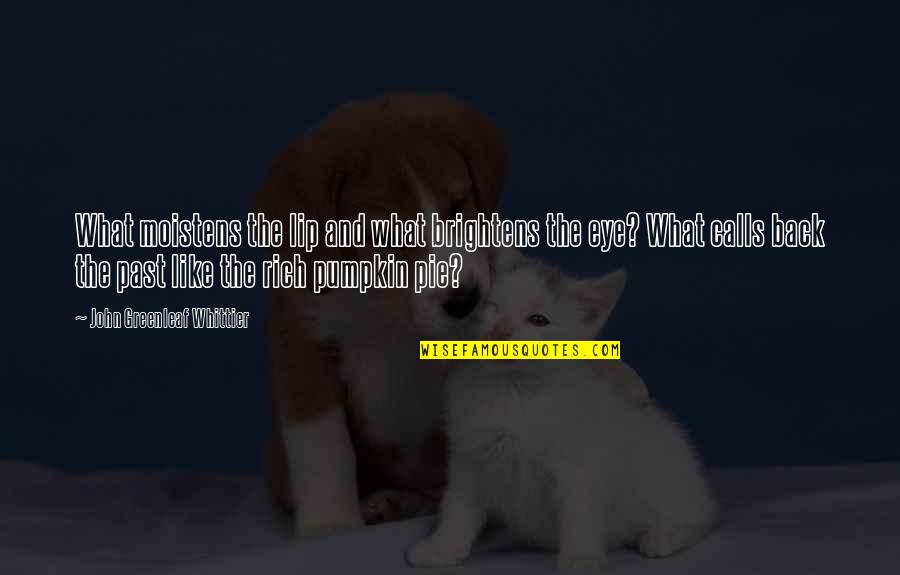 Pie Like Pumpkin Quotes By John Greenleaf Whittier: What moistens the lip and what brightens the Pie Like Pumpkin Quotes By John Greenleaf Whittier: What moistens the lip and what brightens the