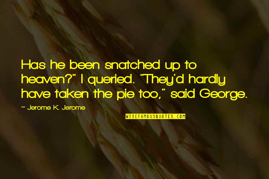 Pie O My Quotes By Jerome K. Jerome: Has he been snatched up to heaven?" I Pie O My Quotes By Jerome K. Jerome: Has he been snatched up to heaven?" I