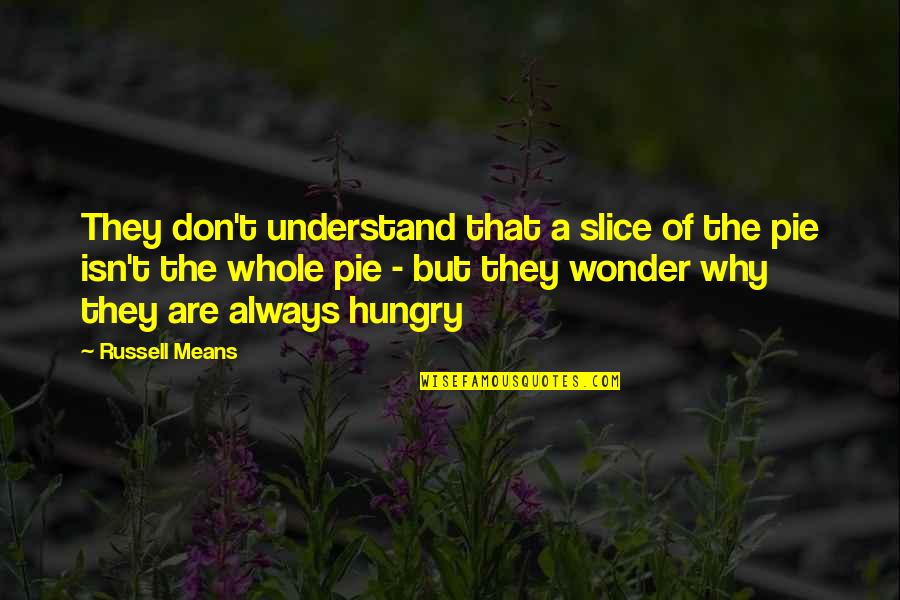 Pie O My Quotes By Russell Means: They don't understand that a slice of the