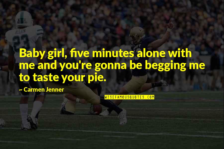 Pie Quotes By Carmen Jenner: Baby girl, five minutes alone with me and