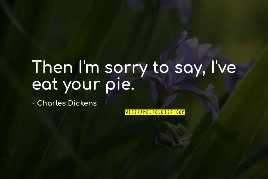 Pie Quotes By Charles Dickens: Then I'm sorry to say, I've eat your
