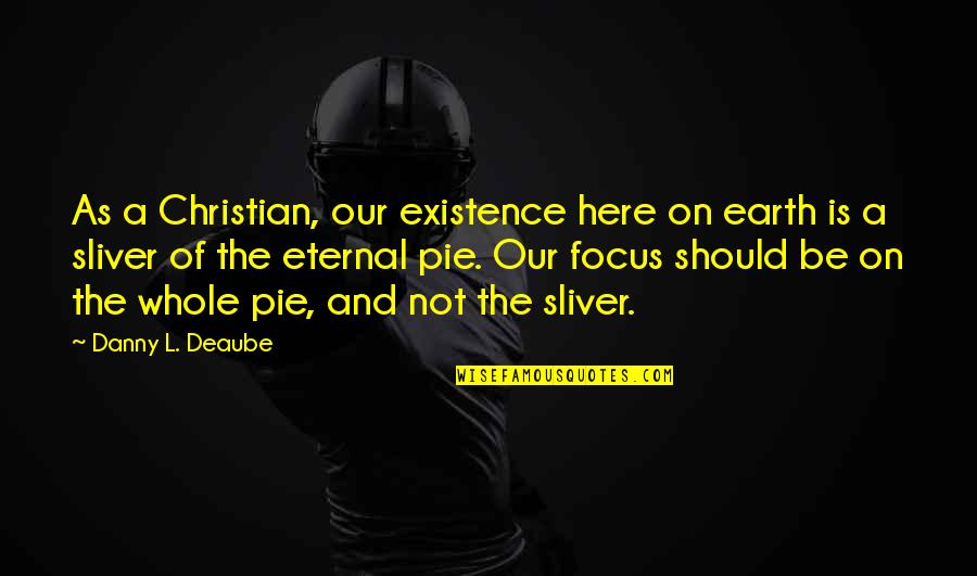 Pie Quotes By Danny L. Deaube: As a Christian, our existence here on earth