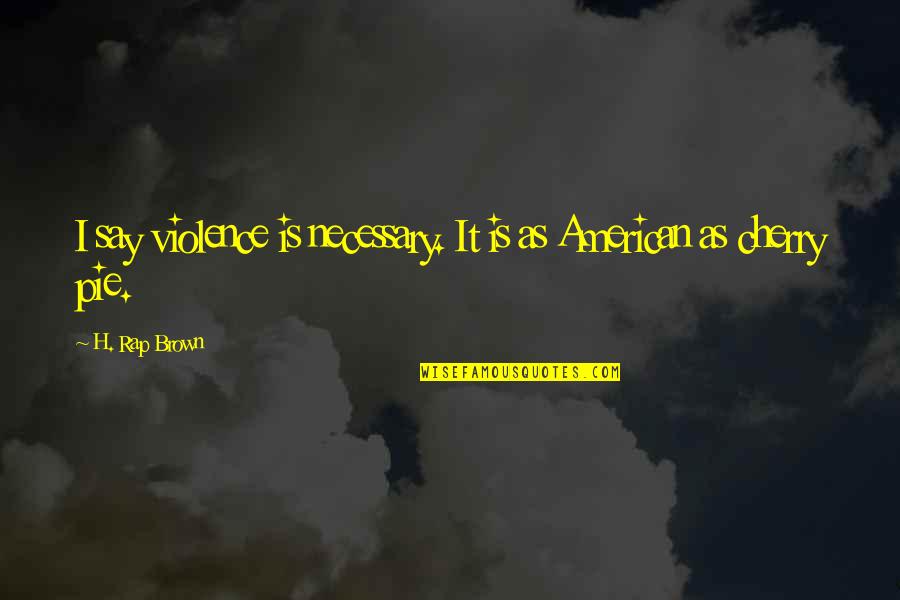 Pie Quotes By H. Rap Brown: I say violence is necessary. It is as