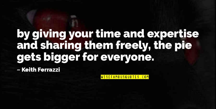 Pie Quotes By Keith Ferrazzi: by giving your time and expertise and sharing