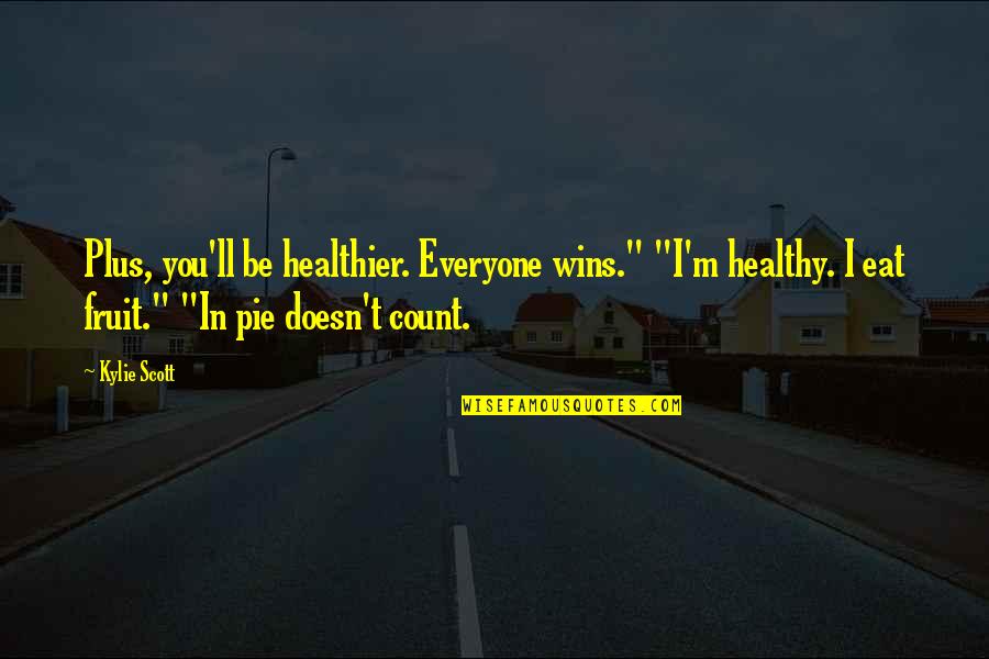 Pie Quotes By Kylie Scott: Plus, you'll be healthier. Everyone wins." "I'm healthy.