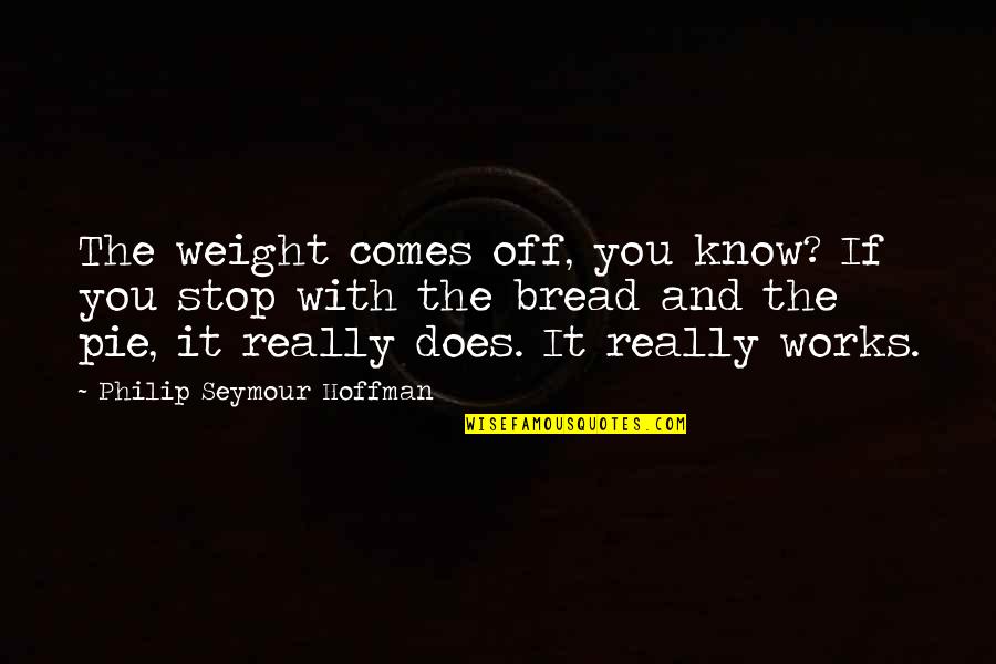 Pie Quotes By Philip Seymour Hoffman: The weight comes off, you know? If you