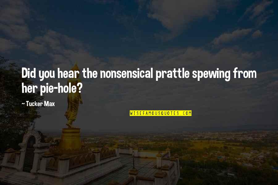 Pie Quotes By Tucker Max: Did you hear the nonsensical prattle spewing from