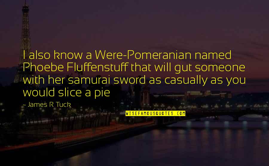 Pie Slice Quotes By James R Tuck: I also know a Were-Pomeranian named Phoebe Fluffenstuff