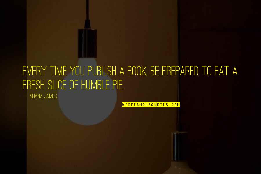 Pie Slice Quotes By Shana James: Every time you publish a book, be prepared