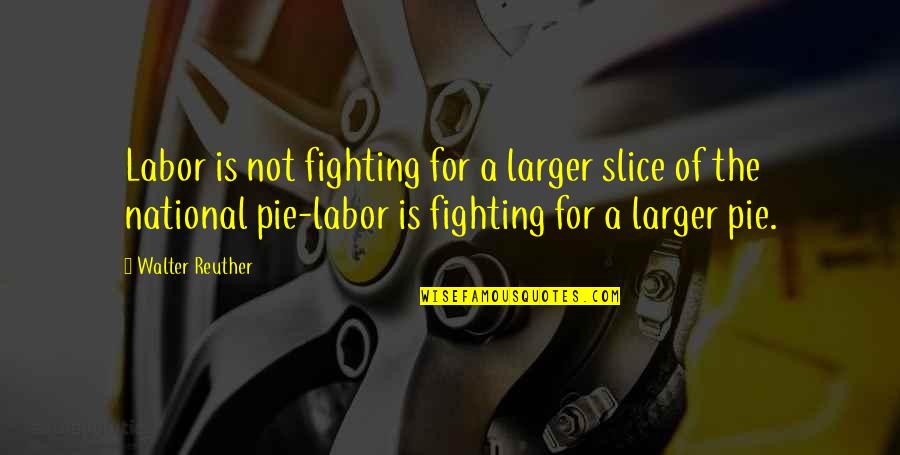 Pie Slice Quotes By Walter Reuther: Labor is not fighting for a larger slice