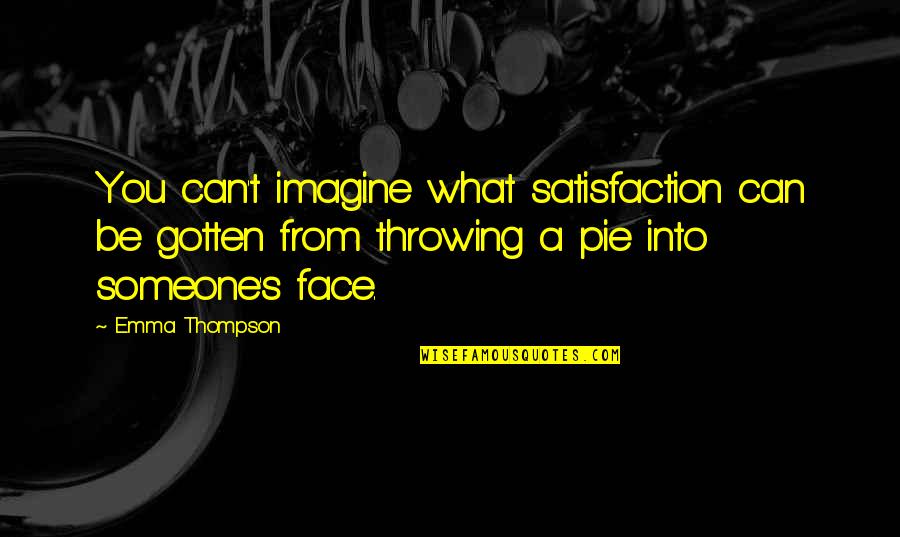 Pie Throwing Quotes By Emma Thompson: You can't imagine what satisfaction can be gotten