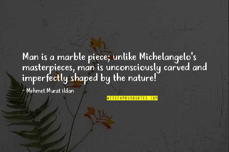 Piece By Piece Quotes By Mehmet Murat Ildan: Man is a marble piece; unlike Michelangelo's masterpieces,