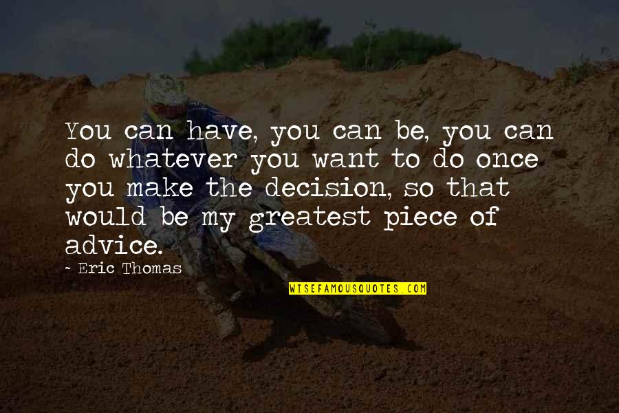 Piece Of Advice Quotes By Eric Thomas: You can have, you can be, you can Piece Of Advice Quotes By Eric Thomas: You can have, you can be, you can