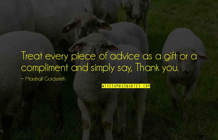 Piece Of Advice Quotes By Marshall Goldsmith: Treat every piece of advice as a gift Piece Of Advice Quotes By Marshall Goldsmith: Treat every piece of advice as a gift