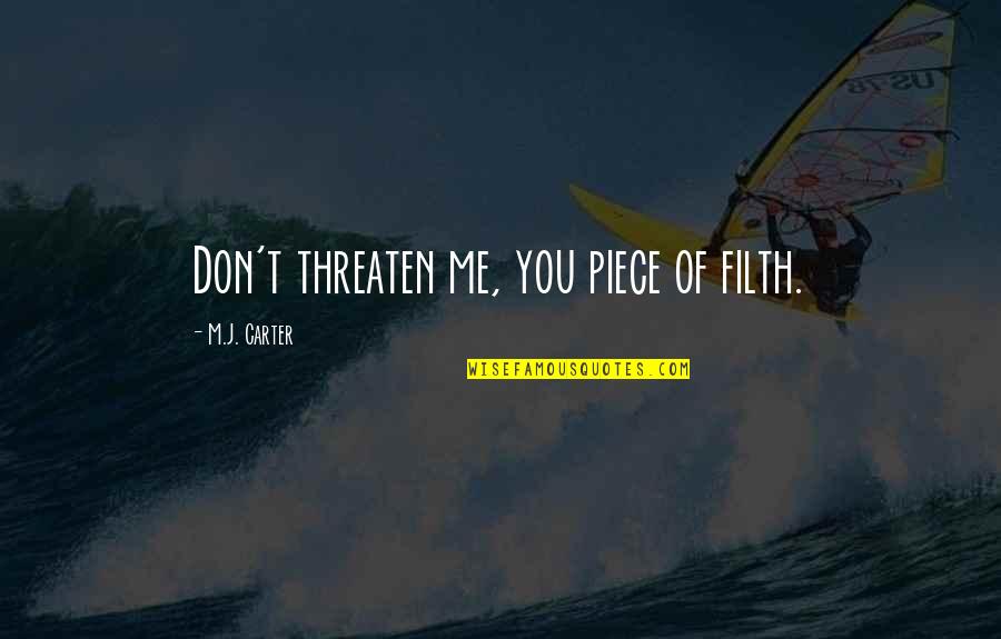 Piece Of Me Quotes By M.J. Carter: Don't threaten me, you piece of filth. Piece Of Me Quotes By M.J. Carter: Don't threaten me, you piece of filth.