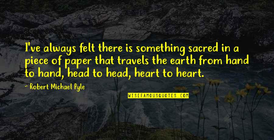 Piece Of My Heart Quotes By Robert Michael Pyle: I've always felt there is something sacred in