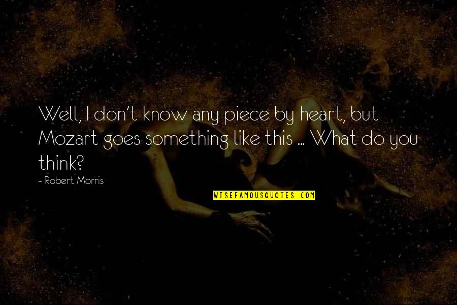 Piece Of My Heart Quotes By Robert Morris: Well, I don't know any piece by heart,