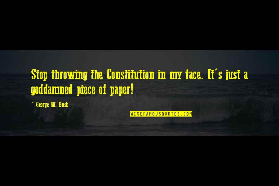 Piece Of Paper Quotes By George W. Bush: Stop throwing the Constitution in my face. It's