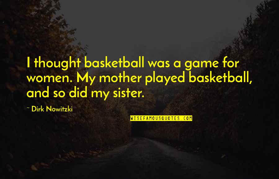 Piece Of Paradise Quotes By Dirk Nowitzki: I thought basketball was a game for women. Piece Of Paradise Quotes By Dirk Nowitzki: I thought basketball was a game for women.
