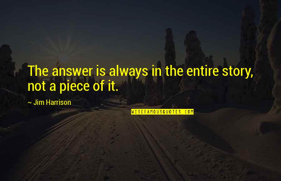 Piece Piece Quotes By Jim Harrison: The answer is always in the entire story, Piece Piece Quotes By Jim Harrison: The answer is always in the entire story,