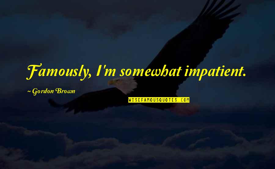 Pieced Together Quotes By Gordon Brown: Famously, I'm somewhat impatient. Pieced Together Quotes By Gordon Brown: Famously, I'm somewhat impatient.