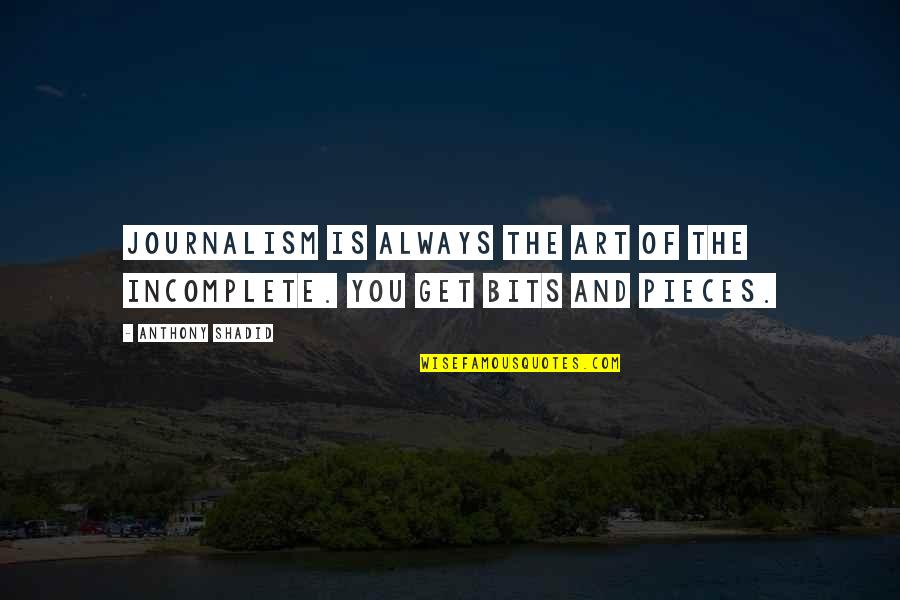 Pieces And Bits Quotes By Anthony Shadid: Journalism is always the art of the incomplete.