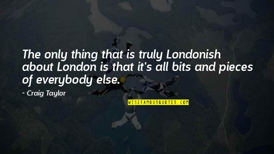 Pieces And Bits Quotes By Craig Taylor: The only thing that is truly Londonish about