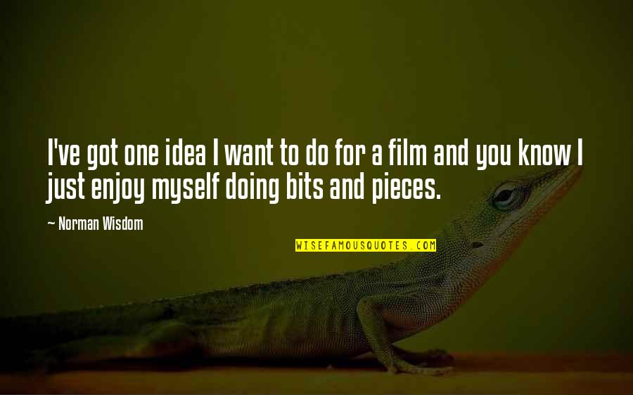 Pieces And Bits Quotes By Norman Wisdom: I've got one idea I want to do