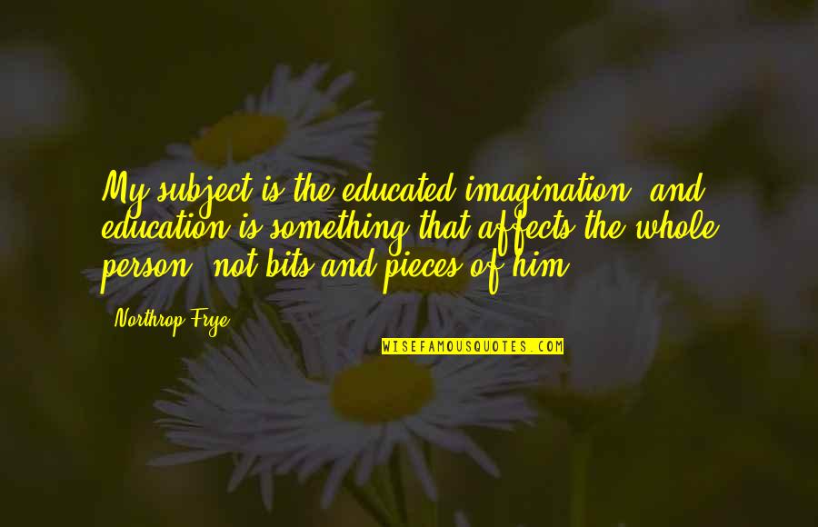 Pieces And Bits Quotes By Northrop Frye: My subject is the educated imagination, and education