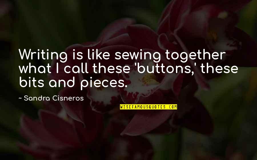 Pieces And Bits Quotes By Sandra Cisneros: Writing is like sewing together what I call