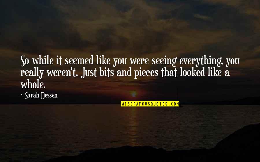 Pieces And Bits Quotes By Sarah Dessen: So while it seemed like you were seeing