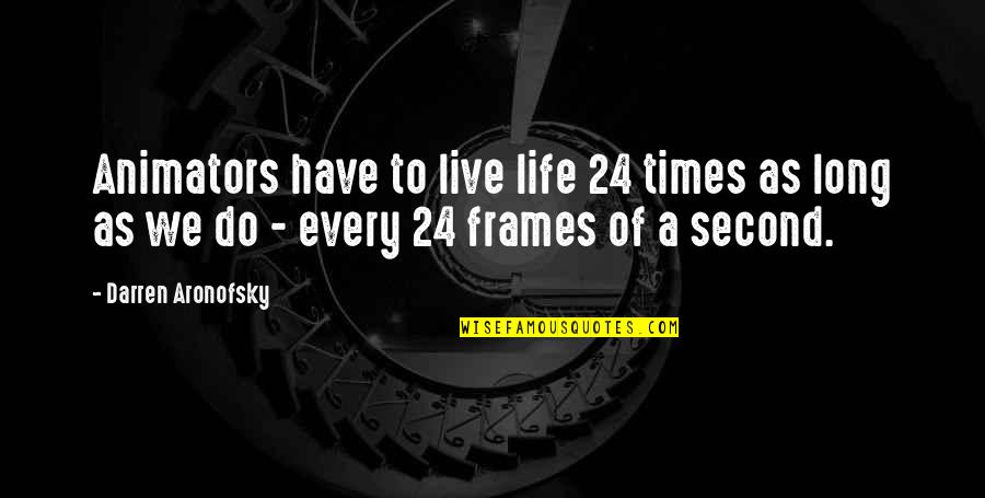 Pieces Attached Quotes By Darren Aronofsky: Animators have to live life 24 times as Pieces Attached Quotes By Darren Aronofsky: Animators have to live life 24 times as