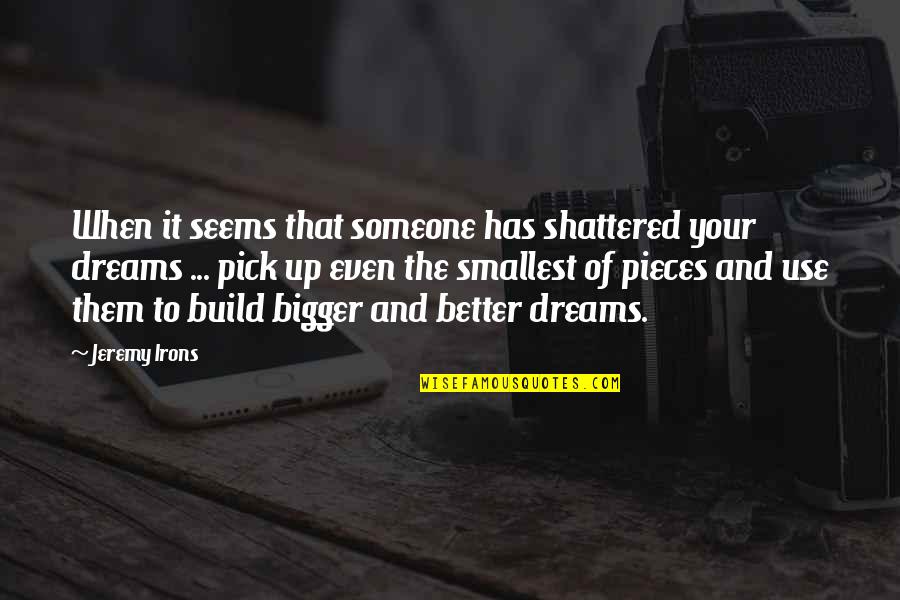 Pieces Of A Dream Quotes By Jeremy Irons: When it seems that someone has shattered your Pieces Of A Dream Quotes By Jeremy Irons: When it seems that someone has shattered your